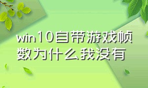 win10自带游戏帧数为什么我没有