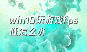 win10玩游戏fps低怎么办