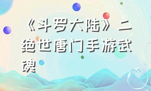 《斗罗大陆》二绝世唐门手游武魂