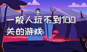 一般人玩不到100关的游戏