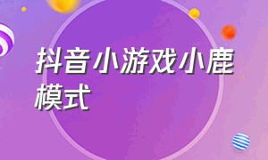 抖音小游戏小鹿模式