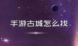 手游古城怎么找