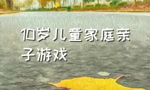 10岁儿童家庭亲子游戏