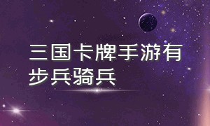 三国卡牌手游有步兵骑兵