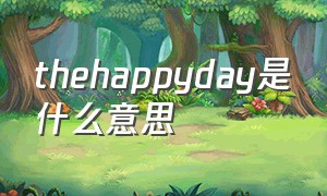 thehappyday是什么意思（happy day什么意思中文翻译）