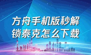 方舟手机版秒解锁泰克怎么下载