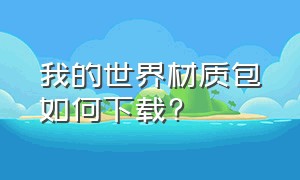 我的世界材质包如何下载?（我的世界材质包怎么下载pc）