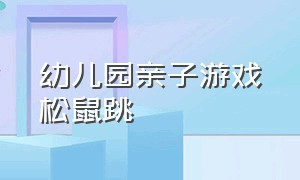 幼儿园亲子游戏松鼠跳