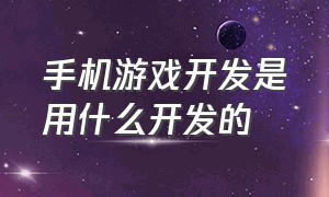 手机游戏开发是用什么开发的