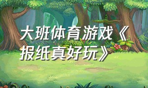 大班体育游戏《报纸真好玩》