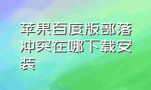 苹果百度版部落冲突在哪下载安装（部落冲突百度版本苹果怎么下载）