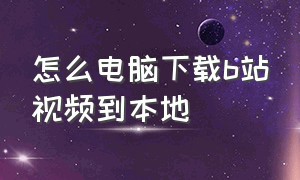 怎么电脑下载b站视频到本地