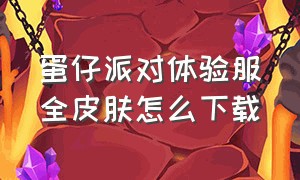 蛋仔派对体验服全皮肤怎么下载