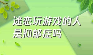 迷恋玩游戏的人是抑郁症吗