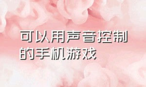 可以用声音控制的手机游戏