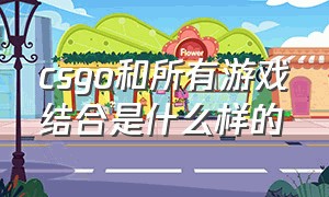 csgo和所有游戏结合是什么样的