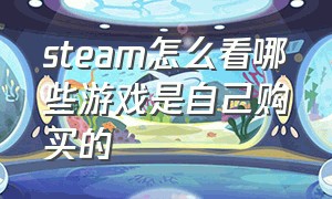 steam怎么看哪些游戏是自己购买的