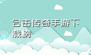 合击传奇手游下载榜（合击传奇免费版手游排行榜）