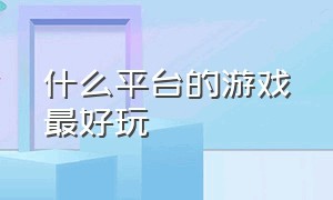 什么平台的游戏最好玩