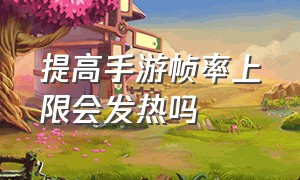 提高手游帧率上限会发热吗（手机游戏帧率提升）