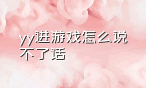 yy进游戏怎么说不了话