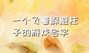 一个飞着躲避柱子的游戏名字