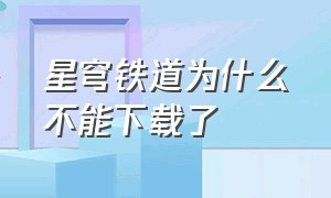 星穹铁道为什么不能下载了