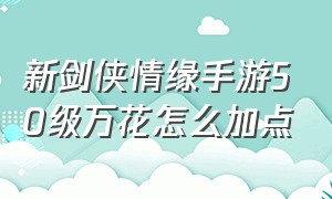 新剑侠情缘手游50级万花怎么加点（新剑侠情缘手游翠烟怎么加技能点）