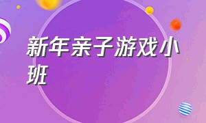 新年亲子游戏小班（元旦小班亲子游戏大全活跃气氛）