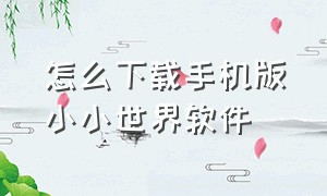 怎么下载手机版小小世界软件