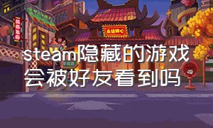 steam隐藏的游戏会被好友看到吗