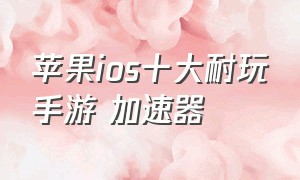 苹果ios十大耐玩手游 加速器