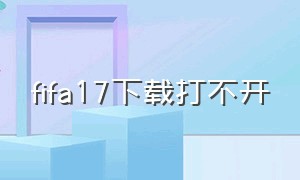 fifa17下载打不开（fifa17下载方法）