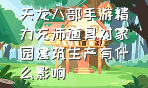 天龙八部手游精力充沛道具对家园建筑生产有什么影响