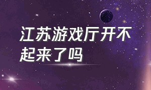 江苏游戏厅开不起来了吗