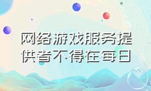 网络游戏服务提供者不得在每日