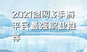 2021剑网3手游平民最强职业推荐（剑网3无界手游职业推荐2024）