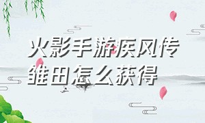 火影手游疾风传雏田怎么获得