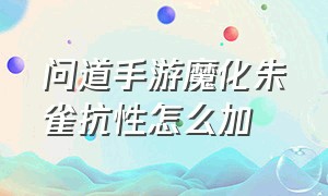 问道手游魔化朱雀抗性怎么加