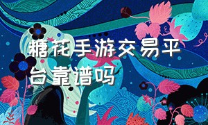 糖花手游交易平台靠谱吗