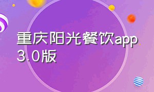 重庆阳光餐饮app3.0版（重庆阳光餐饮app简明使用指南）
