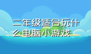 二年级适合玩什么电脑小游戏（适合二年级小孩玩的电脑游戏）