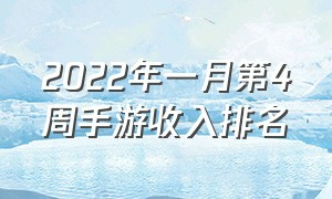 2022年一月第4周手游收入排名（2024年四月一周手游收入排行榜）