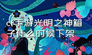 cf手游光明之神箱子什么时候下架