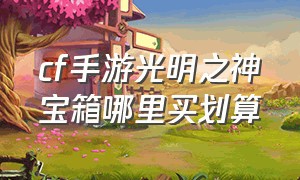 cf手游光明之神宝箱哪里买划算