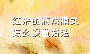 红米的游戏模式怎么设置方法（红米手机的游戏模式怎么设置最好）