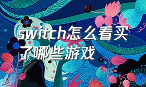 switch怎么看买了哪些游戏