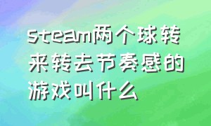 steam两个球转来转去节奏感的游戏叫什么