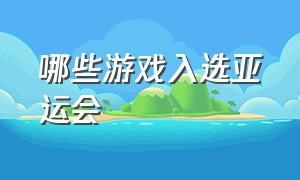 哪些游戏入选亚运会