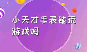 小天才手表能玩游戏吗